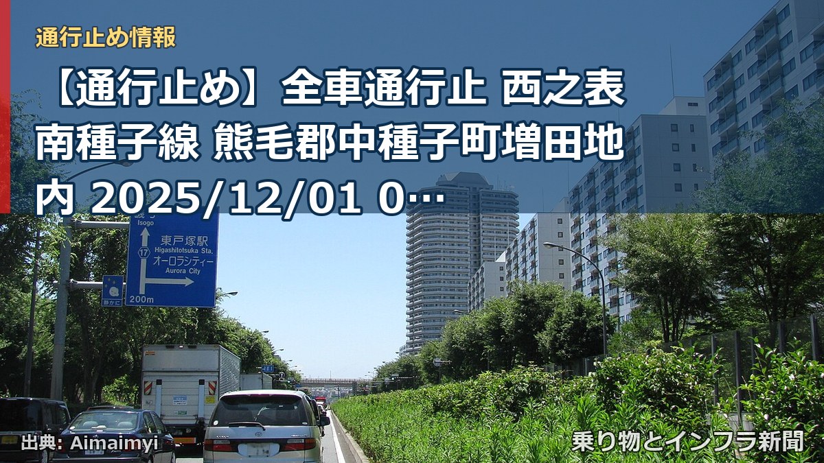 【通行止め】全車通行止 西之表南種子線 熊毛郡中種子町増田地内 2025/12/01 00:00 2026/07/22 00:00 詳細 地図(乗り物とインフラ新聞)