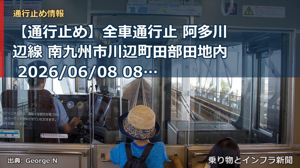 【通行止め】全車通行止 阿多川辺線 南九州市川辺町田部田地内 2026/06/08 08:00 2026/07/31 17:00 詳細 地図（乗り物とインフラ新聞）