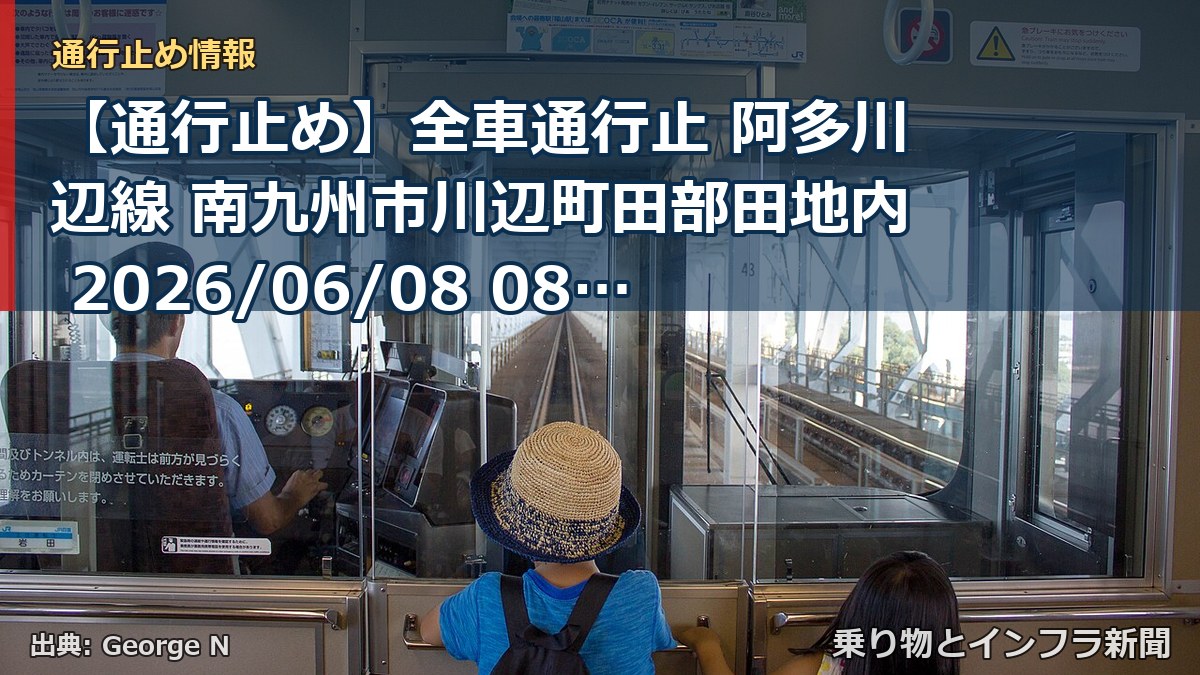【通行止め】全車通行止 阿多川辺線 南九州市川辺町田部田地内 2026/06/08 08:00 2026/07/31 17:00 詳細 地図（乗り物とインフラ新聞）