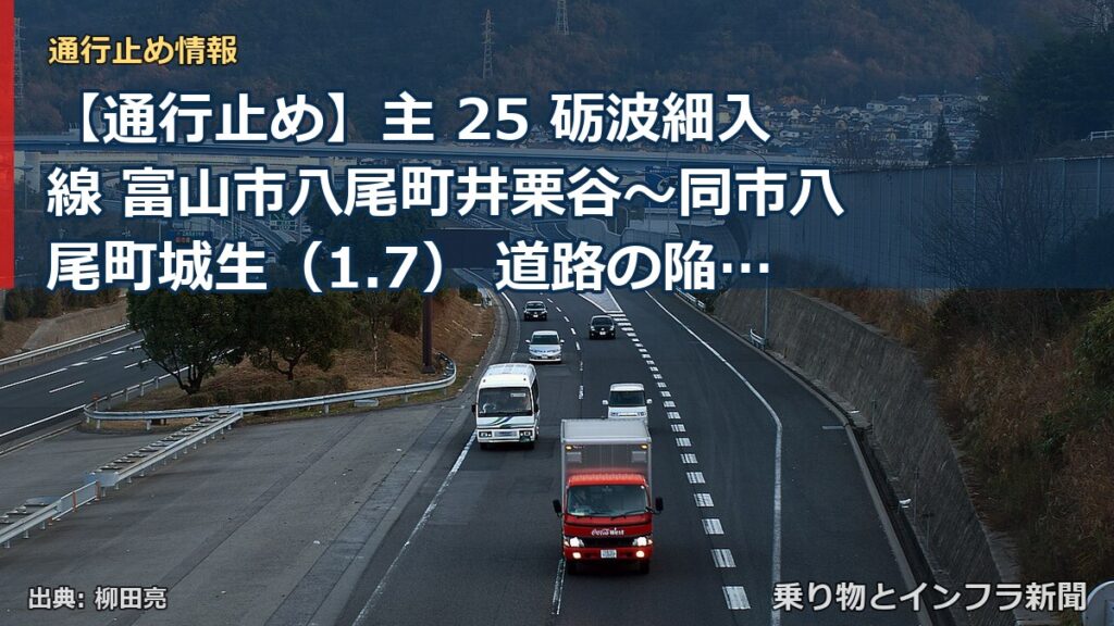 【通行止め】主 25 砺波細入線 富山市八尾町井栗谷～同市八尾町城生（1.7） 道路の陥没による通行止め 当分の間 無（乗り物とインフラ新聞）