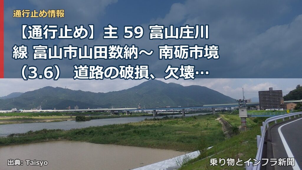 【通行止め】主 59 富山庄川線 富山市山田数納～ 南砺市境（3.6） 道路の破損、欠壊等による通行止め 当分の間 無（乗り物とインフラ新聞）