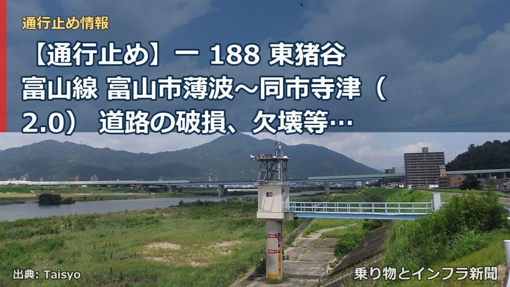 【通行止め】一 188 東猪谷富山線 富山市薄波～同市寺津（2.0） 道路の破損、欠壊等による通行止め 当分の間 無（乗り物とインフラ新聞）