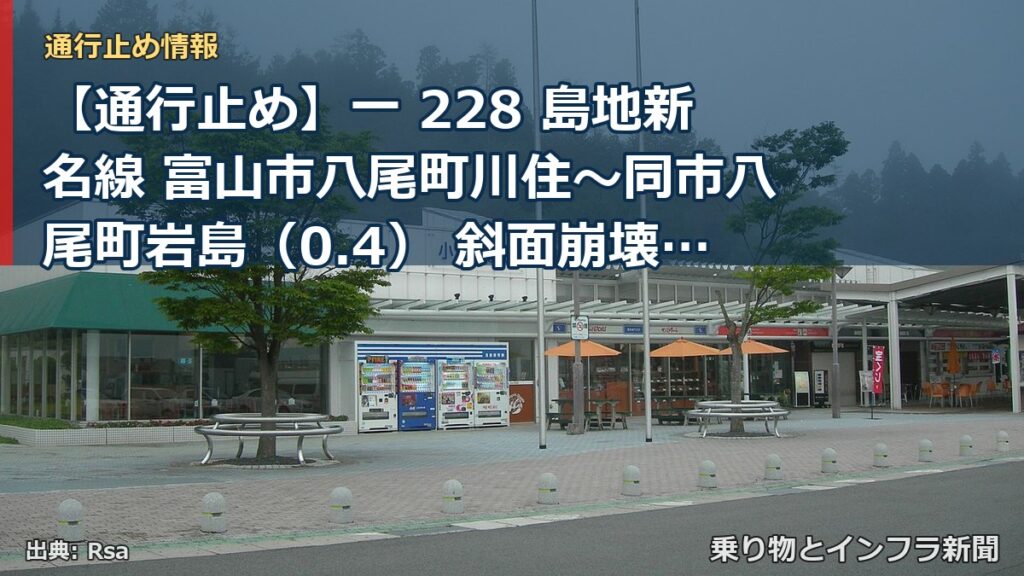 【通行止め】一 228 島地新名線 富山市八尾町川住～同市八尾町岩島（0.4） 斜面崩壊等による通行止め 当分の間 有（乗り物とインフラ新聞）