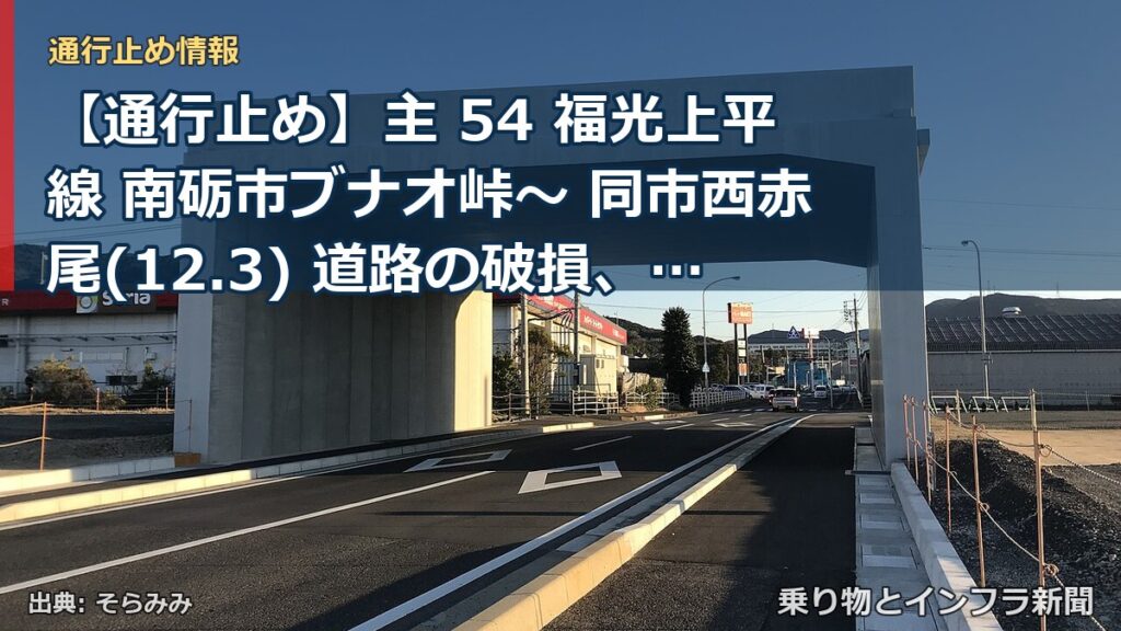 【通行止め】主 54 福光上平線 南砺市ブナオ峠～ 同市西赤尾(12.3) 道路の破損、欠壊等による通行止め 当分の間 無（乗り物とインフラ新聞）