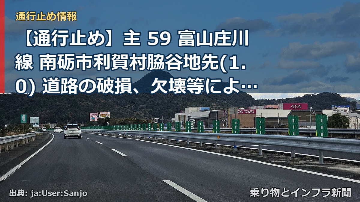 【通行止め】主 59 富山庄川線 南砺市利賀村脇谷地先(1.0) 道路の破損、欠壊等による通行止め 当分の間 無（乗り物とインフラ新聞）