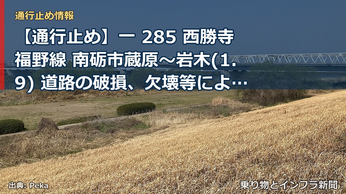 【通行止め】一 285 西勝寺福野線 南砺市蔵原～岩木(1.9) 道路の破損、欠壊等による通行止め 当分の間 無（乗り物とインフラ新聞）