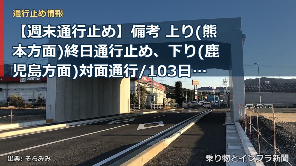 【週末通行止め】備考 上り(熊本方面)終日通行止め、下り(鹿児島方面)対面通行/103日間/土日祝含む（乗り物とインフラ新聞）