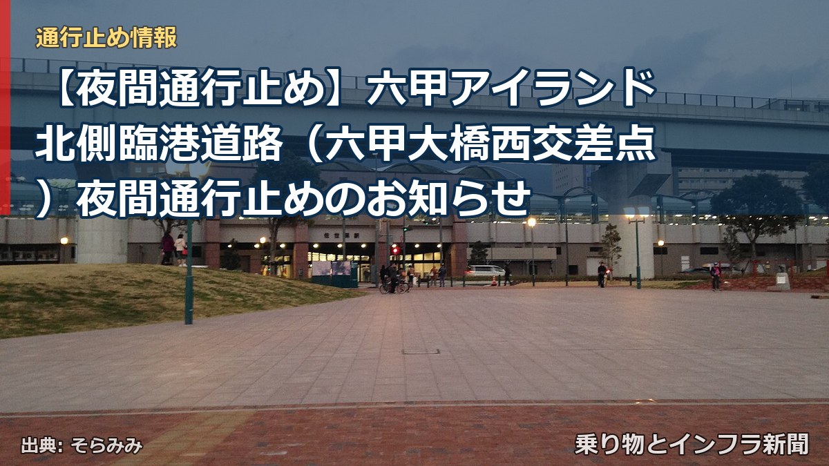【夜間通行止め】六甲アイランド北側臨港道路(六甲大橋西交差点)夜間通行止めのお知らせ(乗り物とインフラ新聞)