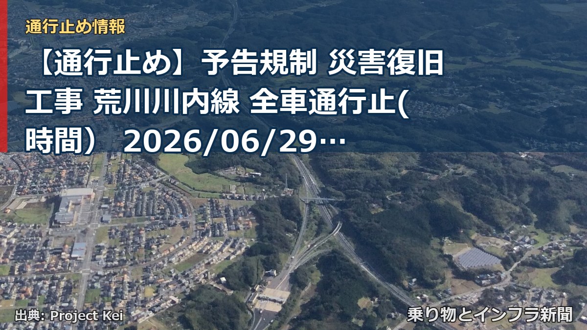【通行止め】予告規制 災害復旧工事 荒川川内線 全車通行止(時間） 2026/06/29 09:00 詳細 地図（乗り物とインフラ新聞）