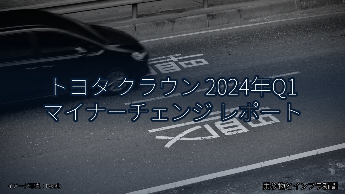 トヨタ クラウン 2024年Q1 マイナーチェンジ レポート(乗り物とインフラ新聞)