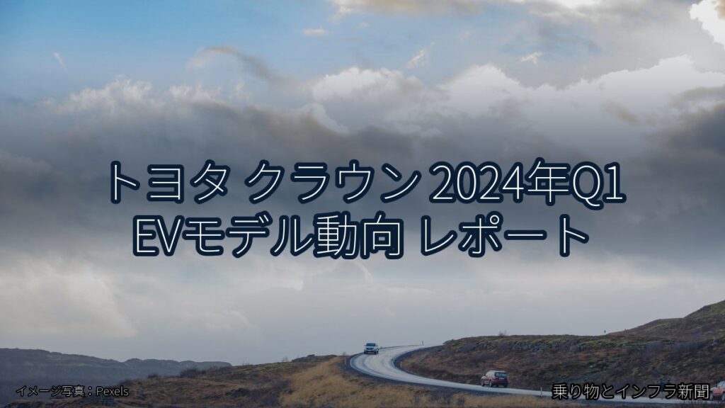 トヨタ クラウン 2024年Q1 EVモデル動向 レポート（乗り物とインフラ新聞）