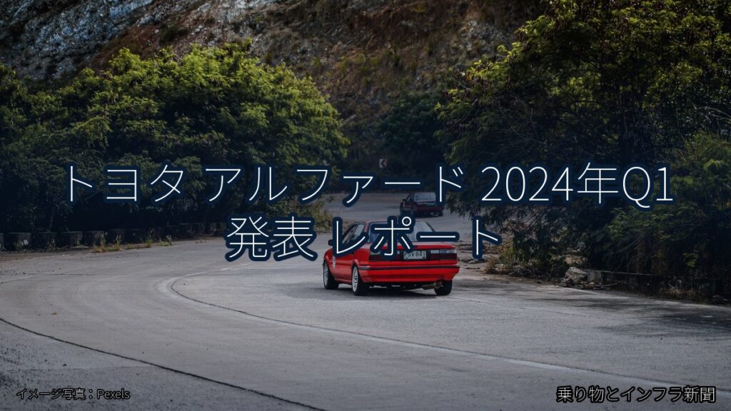 トヨタ アルファード 2024年Q1 発表 レポート（乗り物とインフラ新聞）
