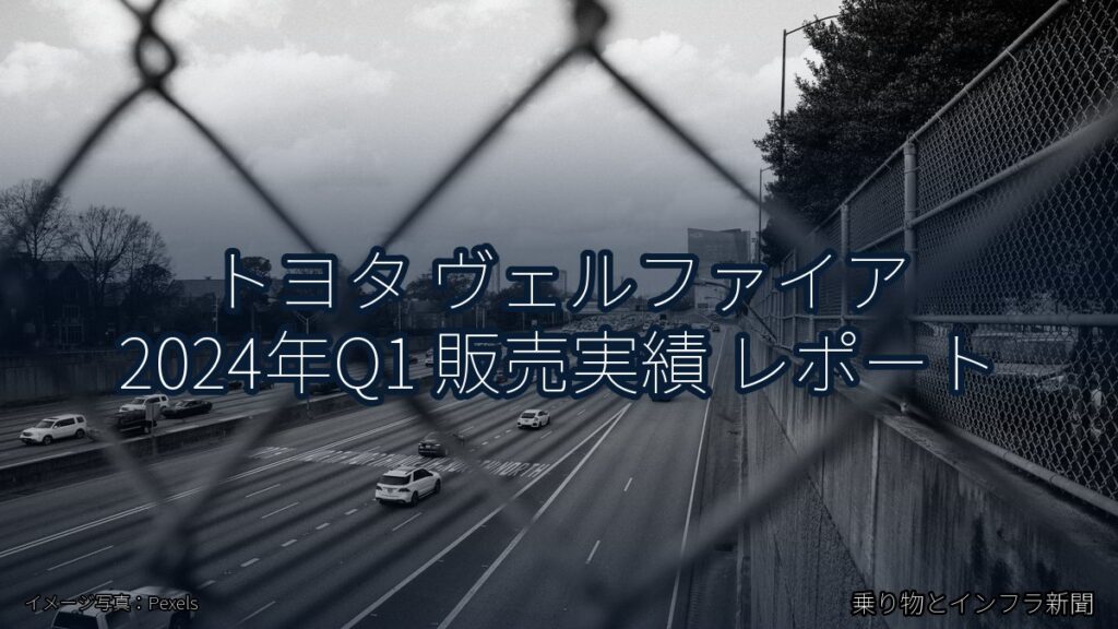 トヨタ ヴェルファイア 2024年Q1 販売実績 レポート（乗り物とインフラ新聞）