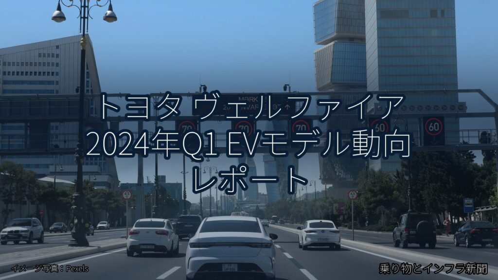 トヨタ ヴェルファイア 2024年Q1 EVモデル動向 レポート（乗り物とインフラ新聞）