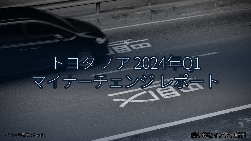 トヨタ ノア 2024年Q1 マイナーチェンジ レポート（乗り物とインフラ新聞）