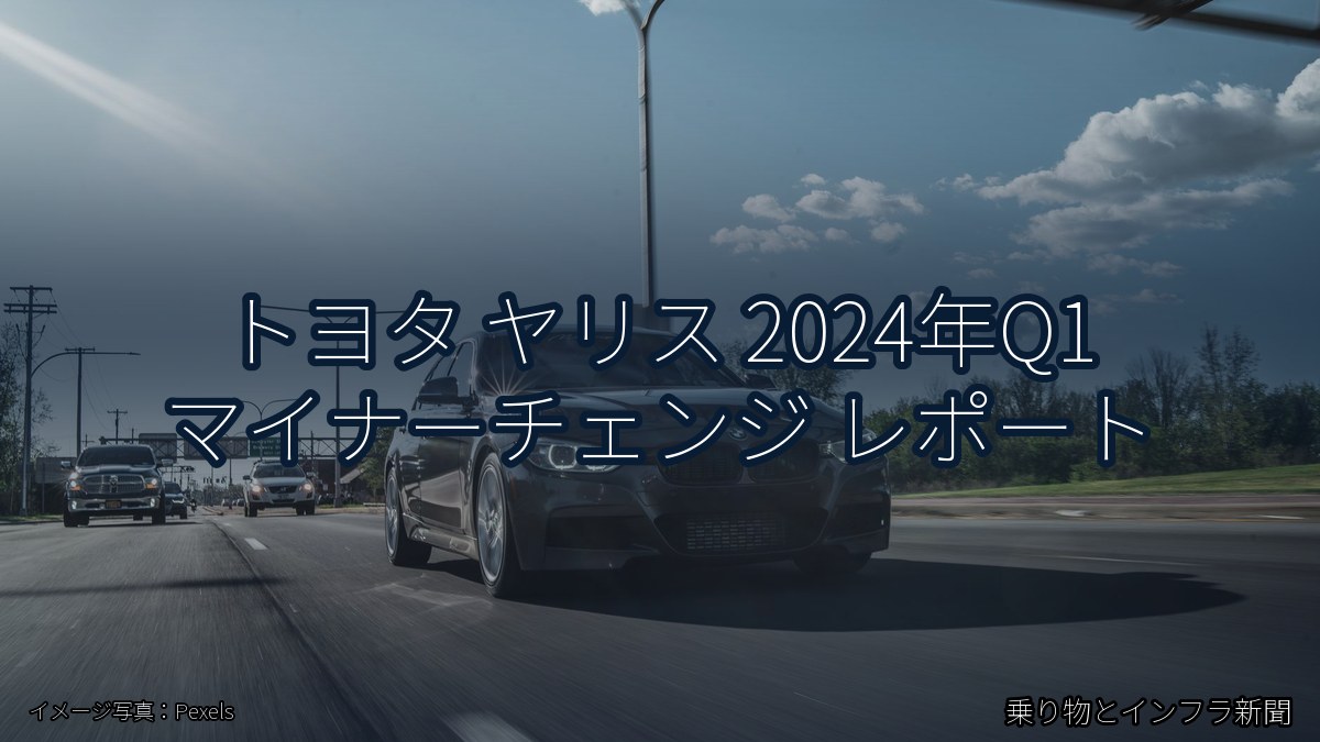 トヨタ ヤリス 2024年Q1 マイナーチェンジ レポート(乗り物とインフラ新聞)