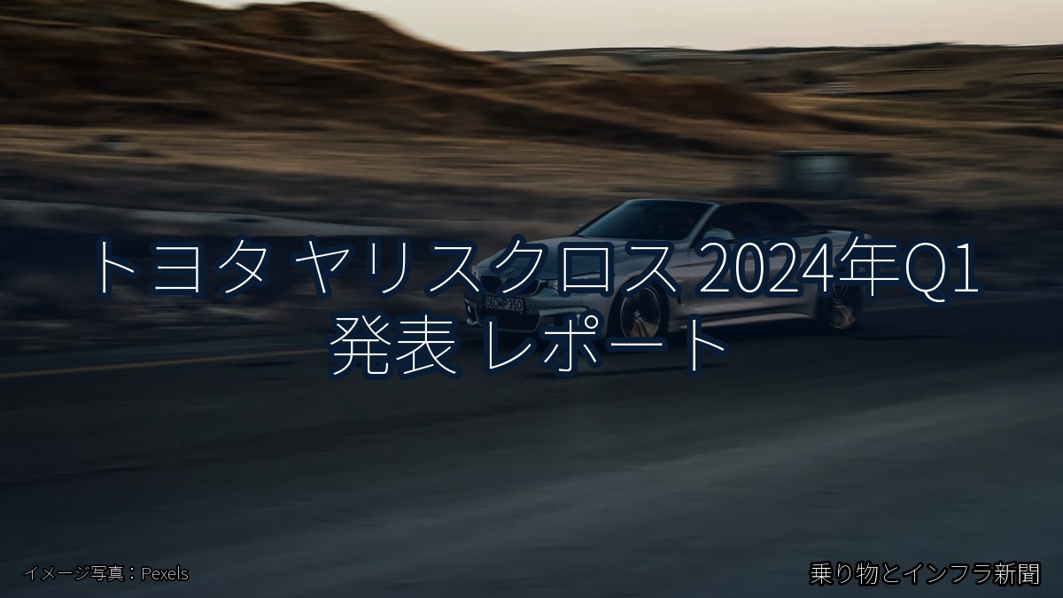 トヨタ ヤリスクロス 2024年Q1 発表 レポート（乗り物とインフラ新聞）