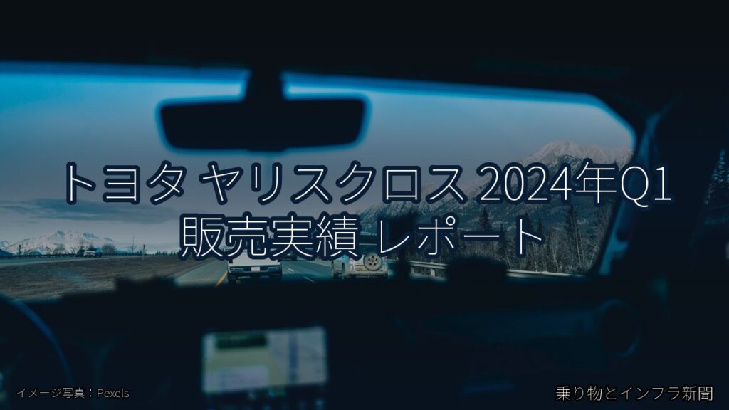 トヨタ ヤリスクロス 2024年Q1 販売実績 レポート（乗り物とインフラ新聞）