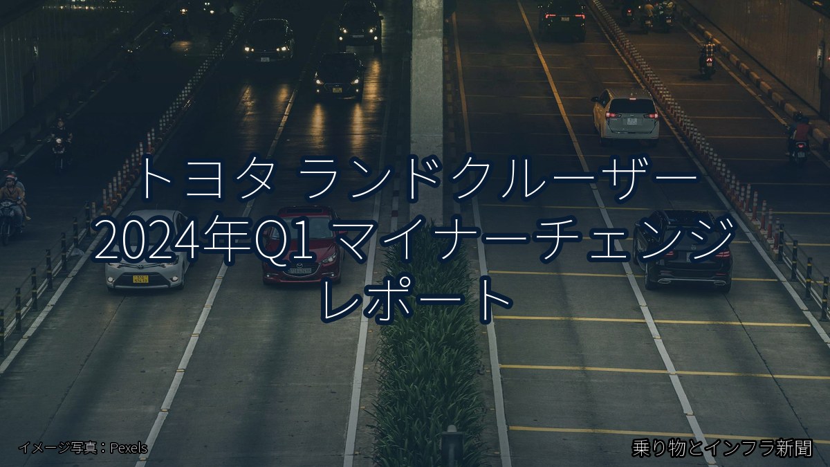 トヨタ ランドクルーザー 2024年Q1 マイナーチェンジ レポート（乗り物とインフラ新聞）