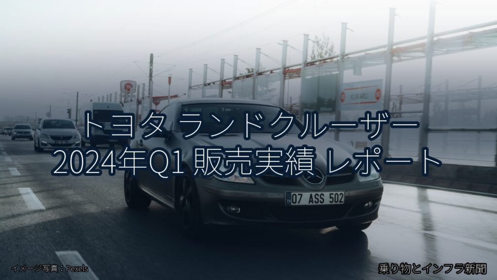 トヨタ ランドクルーザー 2024年Q1 販売実績 レポート（乗り物とインフラ新聞）
