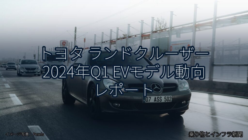 トヨタ ランドクルーザー 2024年Q1 EVモデル動向 レポート（乗り物とインフラ新聞）