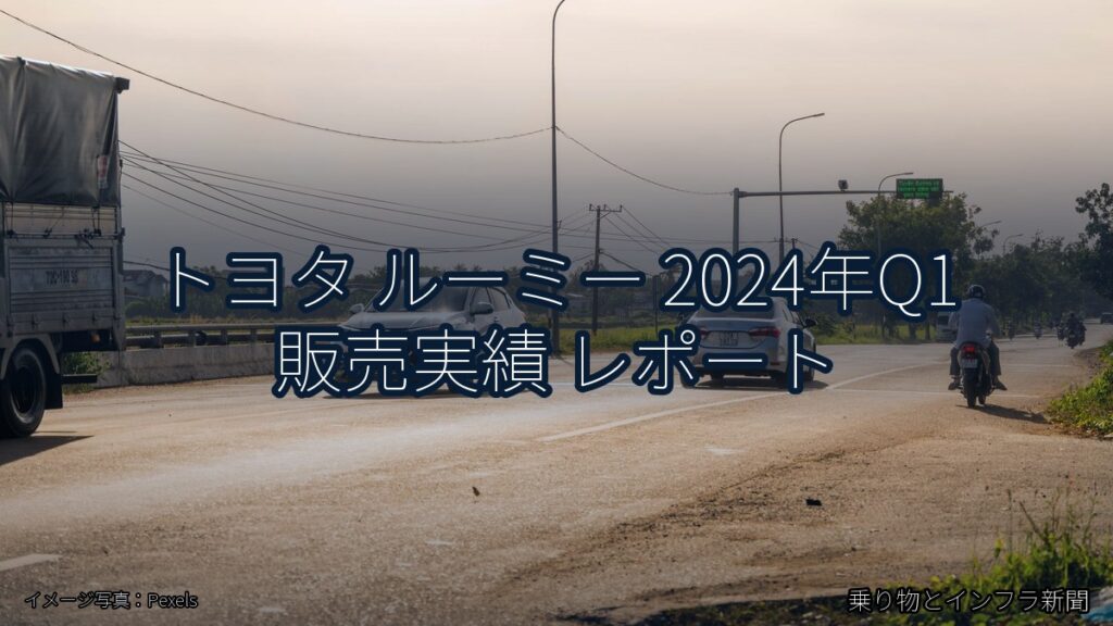 トヨタ ルーミー 2024年Q1 販売実績 レポート（乗り物とインフラ新聞）