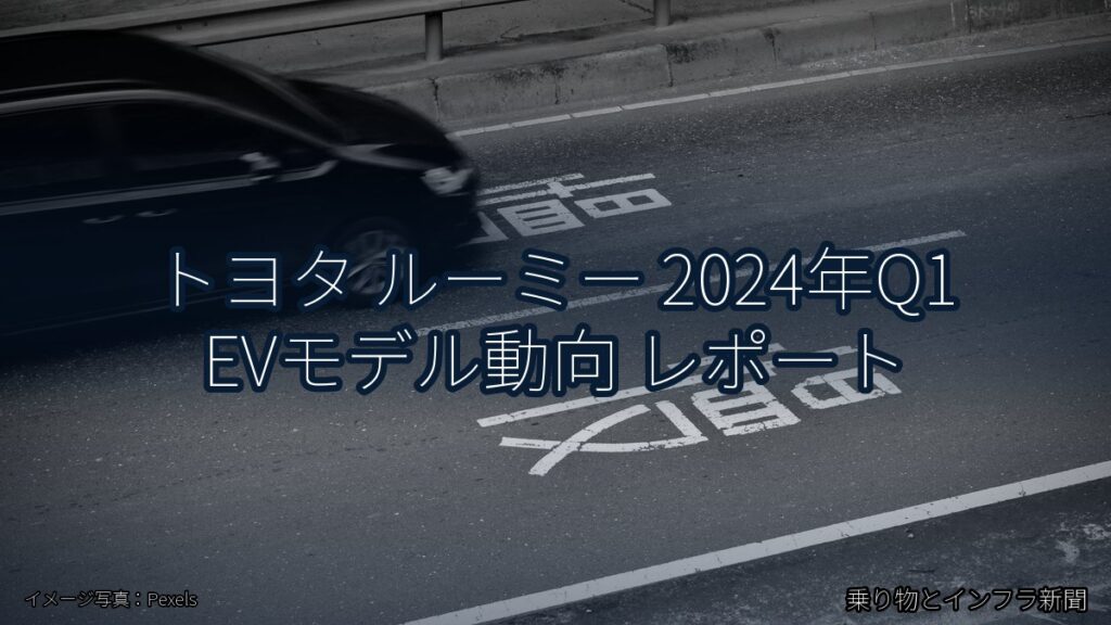 トヨタ ルーミー 2024年Q1 EVモデル動向 レポート（乗り物とインフラ新聞）
