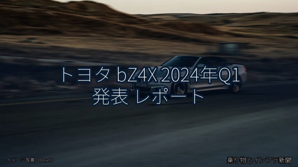 トヨタ bZ4X 2024年Q1 発表 レポート（乗り物とインフラ新聞）