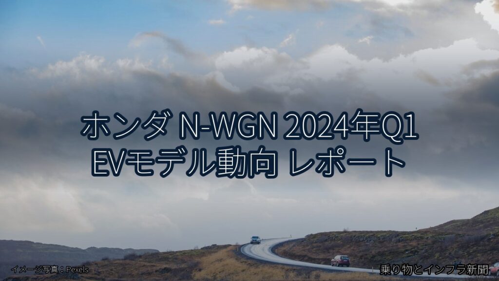 ホンダ N-WGN 2024年Q1 EVモデル動向 レポート（乗り物とインフラ新聞）
