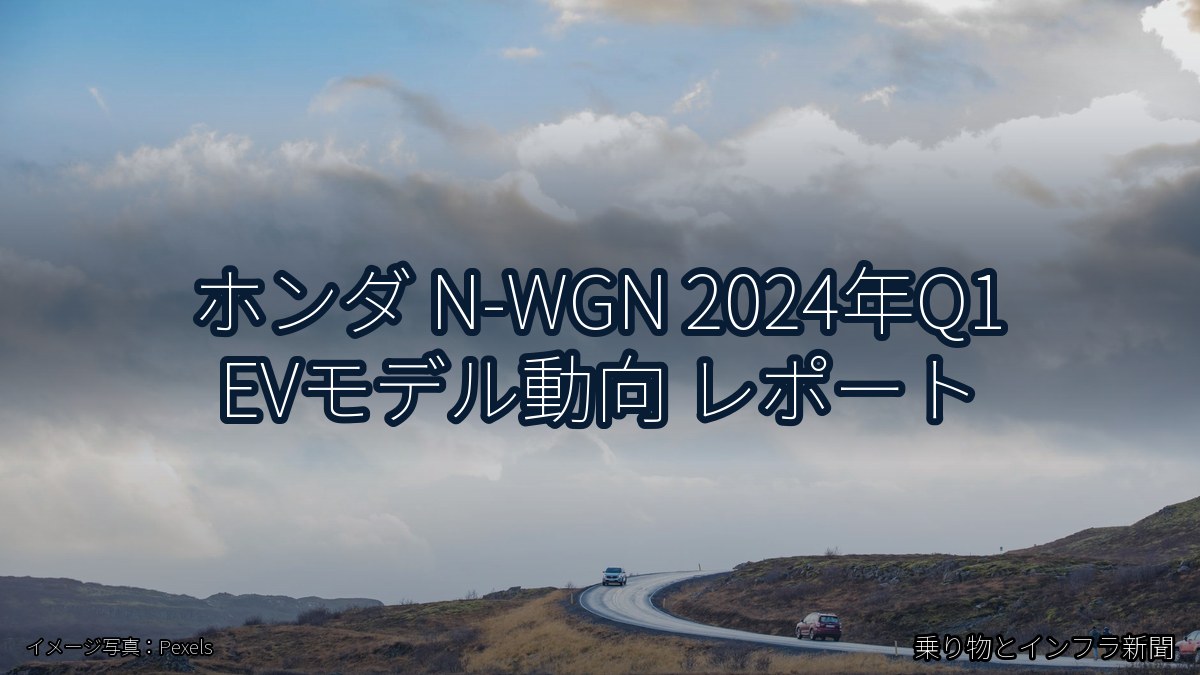 ホンダ N-WGN 2024年Q1 EVモデル動向 レポート（乗り物とインフラ新聞）