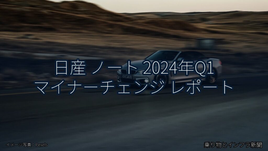 日産 ノート 2024年Q1 マイナーチェンジ レポート（乗り物とインフラ新聞）
