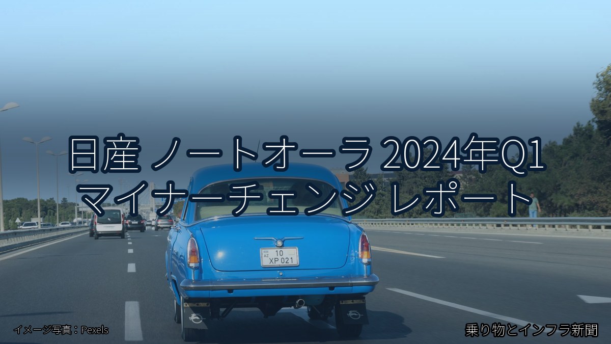 日産 ノートオーラ 2024年Q1 マイナーチェンジ レポート（乗り物とインフラ新聞）