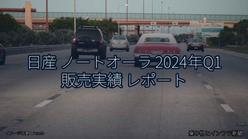 日産 ノートオーラ 2024年Q1 販売実績 レポート（乗り物とインフラ新聞）