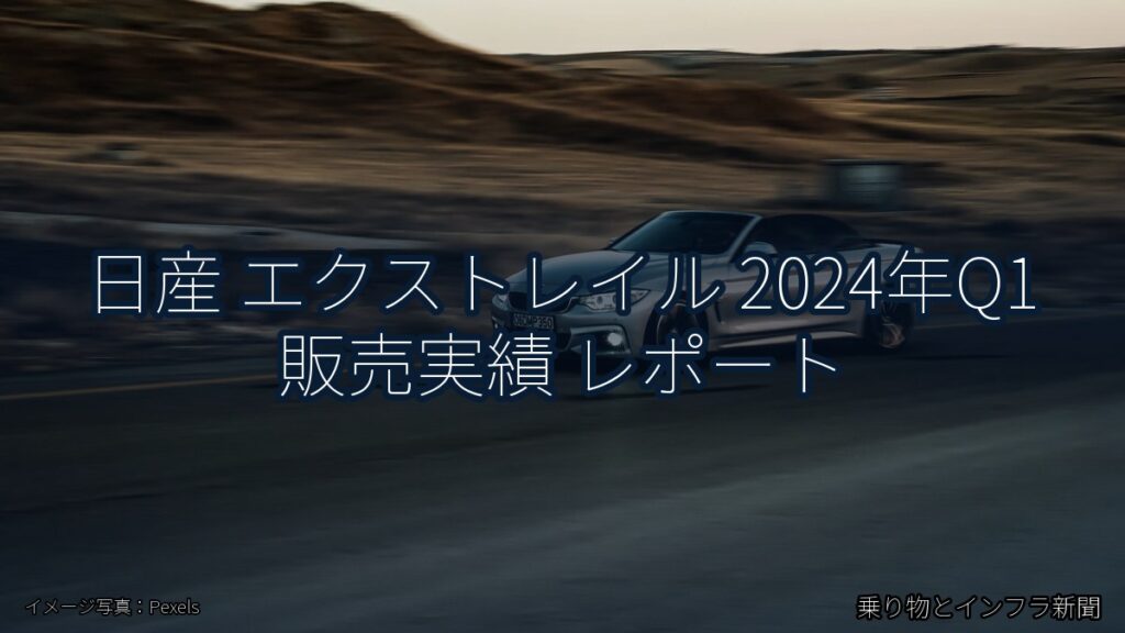 日産 エクストレイル 2024年Q1 販売実績 レポート（乗り物とインフラ新聞）