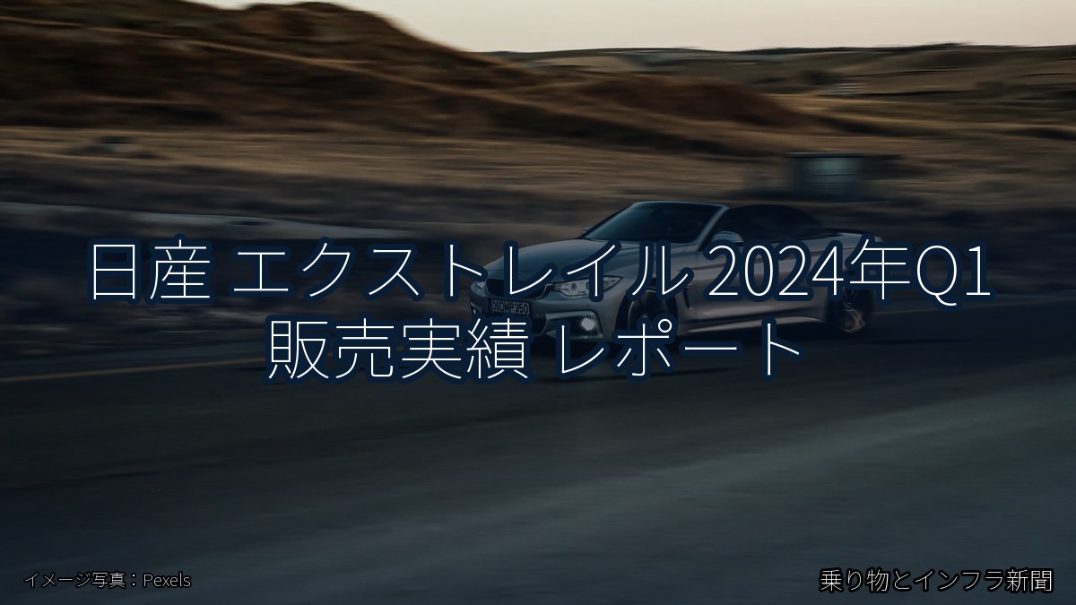 日産 エクストレイル 2024年Q1 販売実績 レポート（乗り物とインフラ新聞）