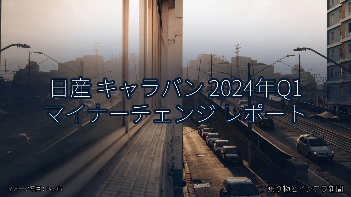 日産 キャラバン 2024年Q1 マイナーチェンジ レポート（乗り物とインフラ新聞）