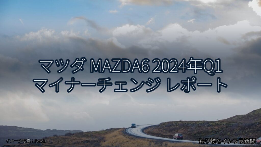 マツダ MAZDA6 2024年Q1 マイナーチェンジ レポート（乗り物とインフラ新聞）