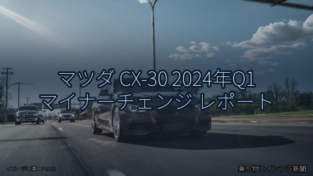 マツダ CX-30 2024年Q1 マイナーチェンジ レポート（乗り物とインフラ新聞）