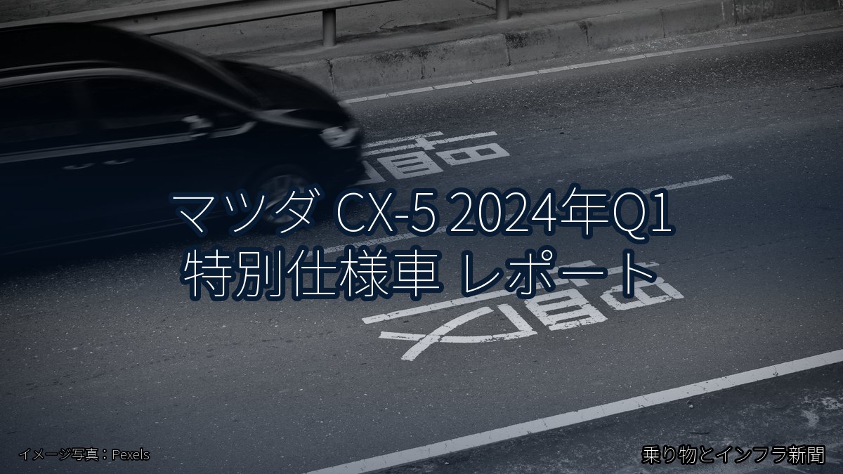 マツダ CX-5 2024年Q1 特別仕様車 レポート（乗り物とインフラ新聞）