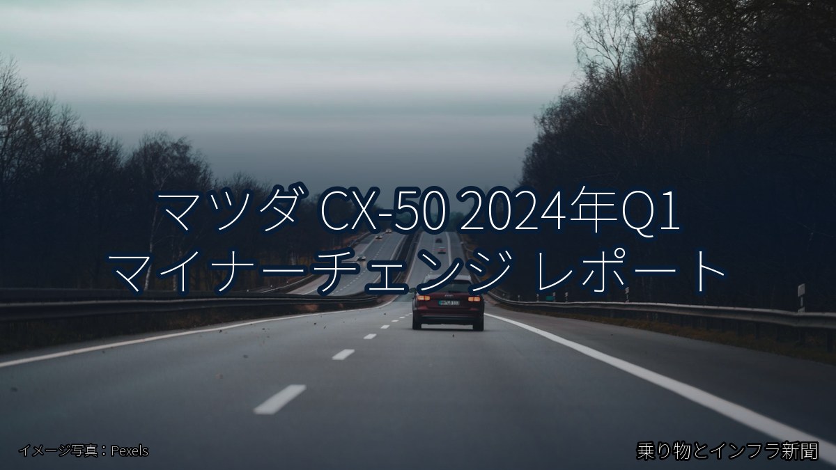 マツダ CX-50 2024年Q1 マイナーチェンジ レポート（乗り物とインフラ新聞）