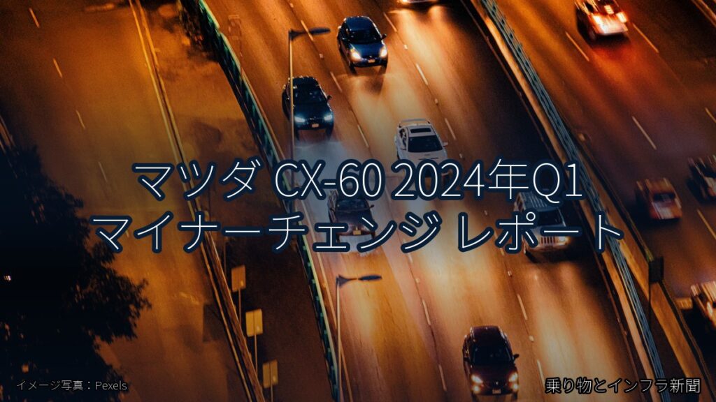 マツダ CX-60 2024年Q1 マイナーチェンジ レポート（乗り物とインフラ新聞）