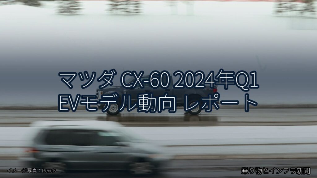 マツダ CX-60 2024年Q1 EVモデル動向 レポート（乗り物とインフラ新聞）