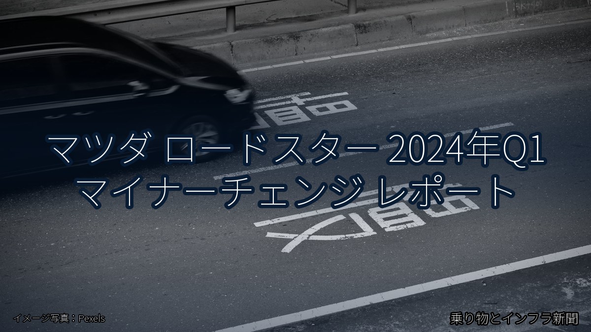 マツダ ロードスター 2024年Q1 マイナーチェンジ レポート（乗り物とインフラ新聞）