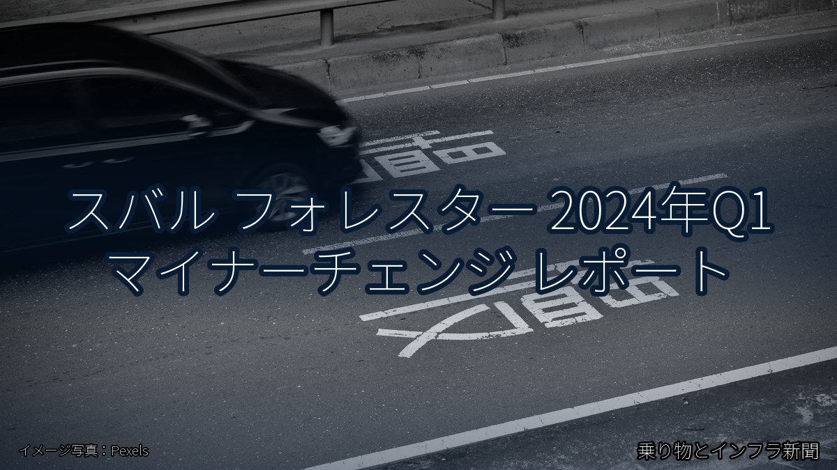 スバル フォレスター 2024年Q1 マイナーチェンジ レポート（乗り物とインフラ新聞）