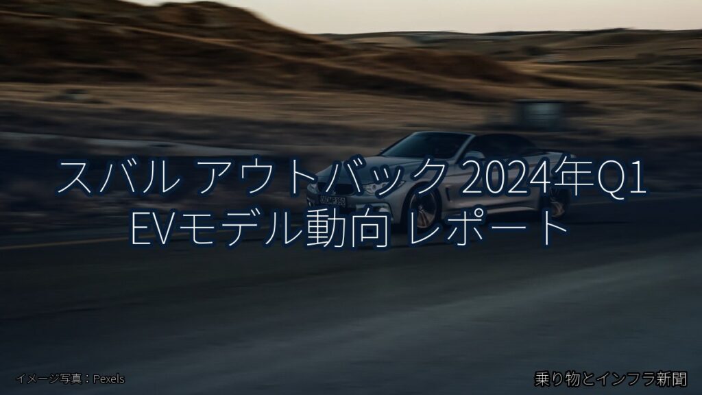 スバル アウトバック 2024年Q1 EVモデル動向 レポート（乗り物とインフラ新聞）