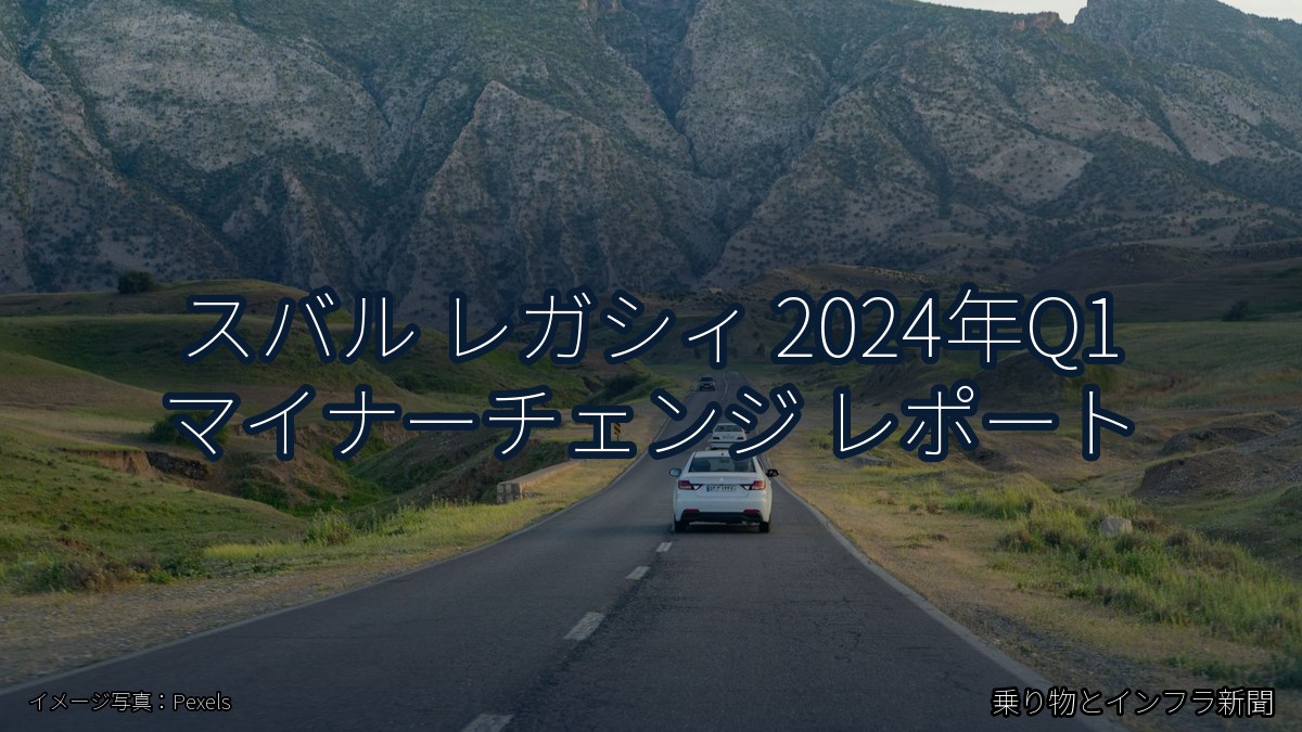 スバル レガシィ 2024年Q1 マイナーチェンジ レポート（乗り物とインフラ新聞）
