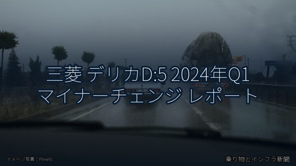 三菱 デリカD:5 2024年Q1 マイナーチェンジ レポート（乗り物とインフラ新聞）