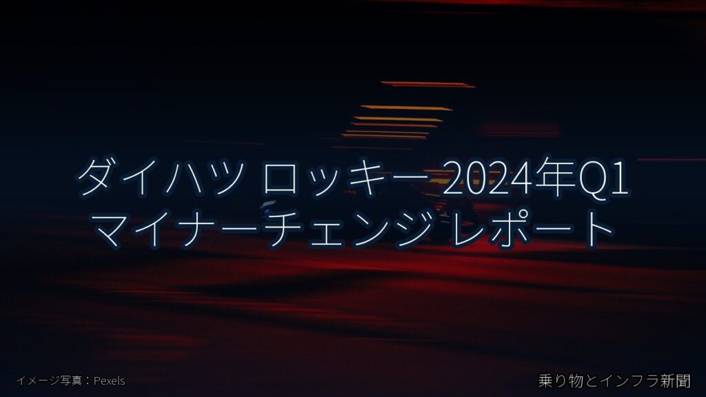 ダイハツ ロッキー 2024年Q1 マイナーチェンジ レポート（乗り物とインフラ新聞）