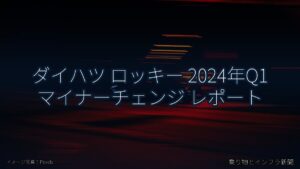 ダイハツ ロッキー 2024年Q1 マイナーチェンジ レポート（乗り物とインフラ新聞）