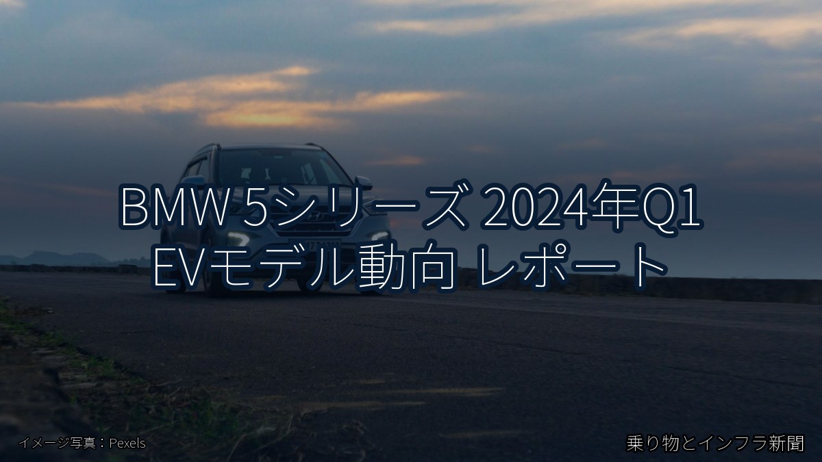 BMW 5シリーズ 2024年Q1 EVモデル動向 レポート（乗り物とインフラ新聞）